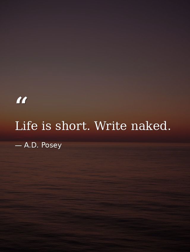 Life is short. Write naked. — A.D. Posey