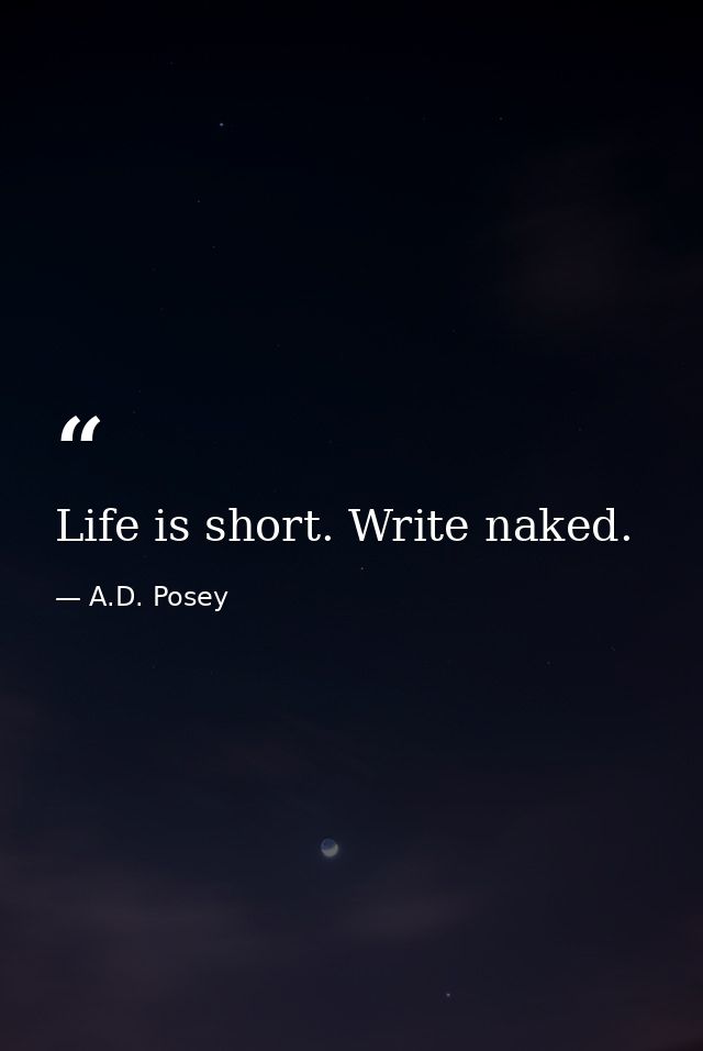 Life is short. Write naked. — A.D. Posey