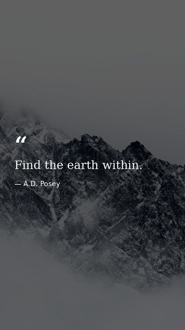 Find the earth within. — A.D. Posey