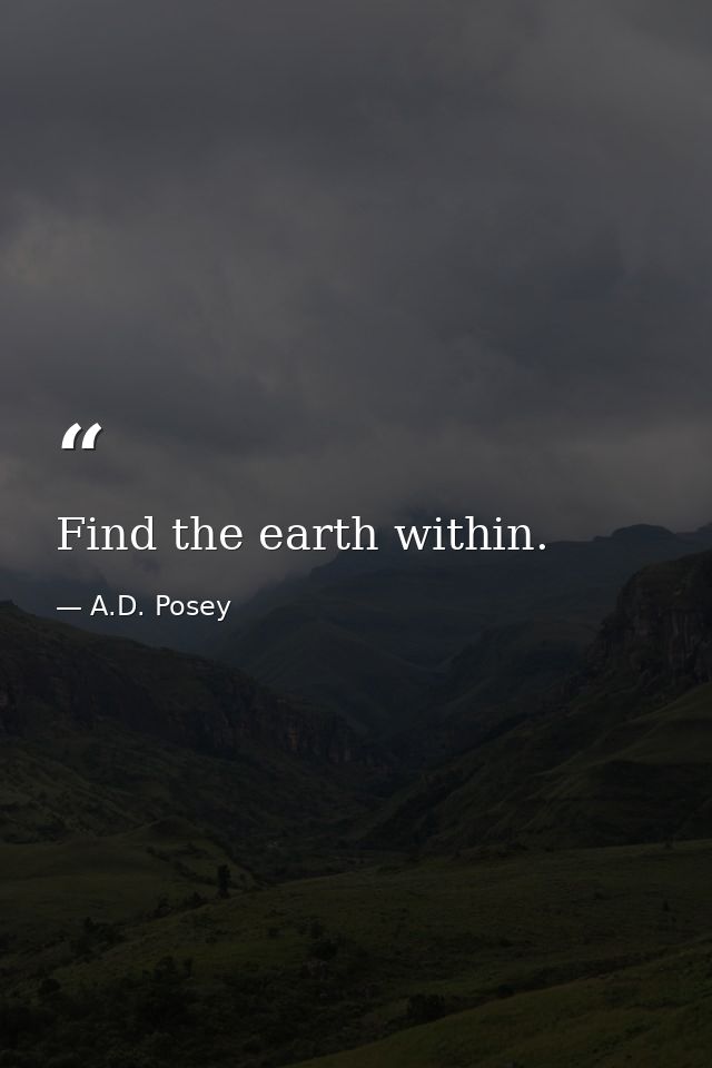 Find the earth within. — A.D. Posey