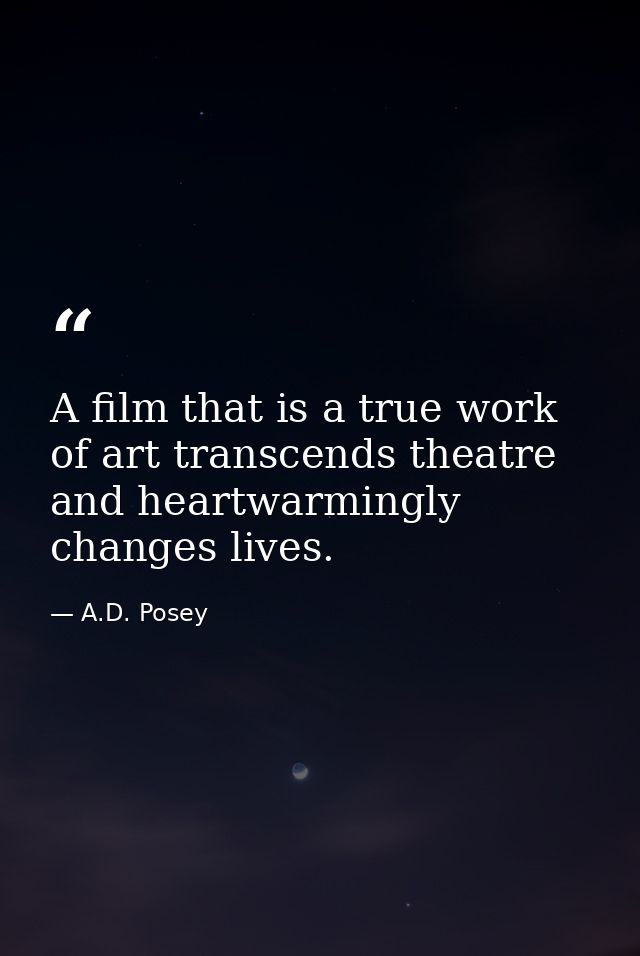 A film that is a true work of art transcends theatre and heartwarmingly changes lives. — A.D. Posey