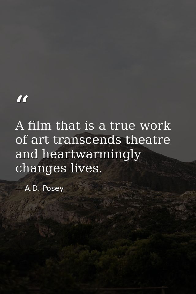 A film that is a true work of art transcends theatre and heartwarmingly changes lives. — A.D. Posey
