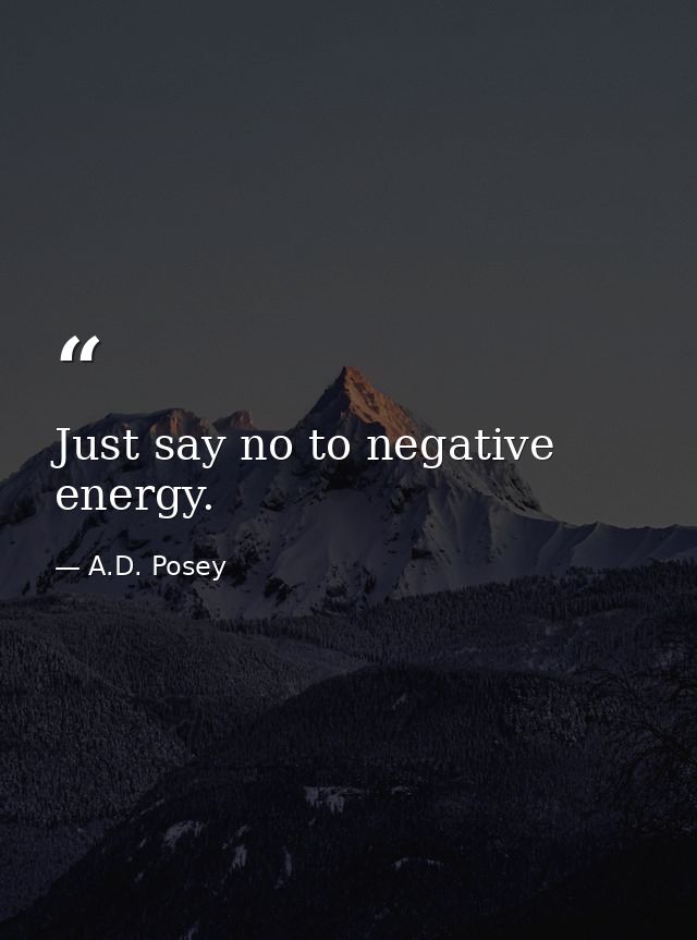 Just say no to negative energy. — A.D. Posey