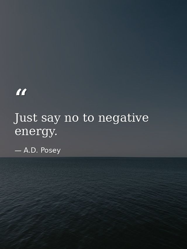Just say no to negative energy. — A.D. Posey