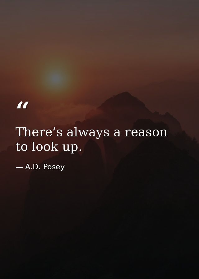 There’s always a reason to look up. — A.D. Posey