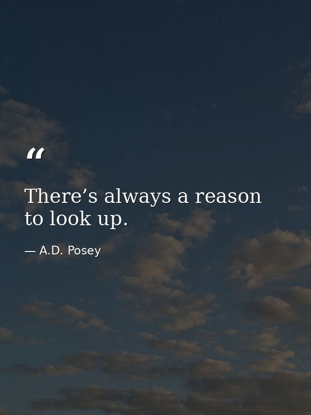There’s always a reason to look up. — A.D. Posey