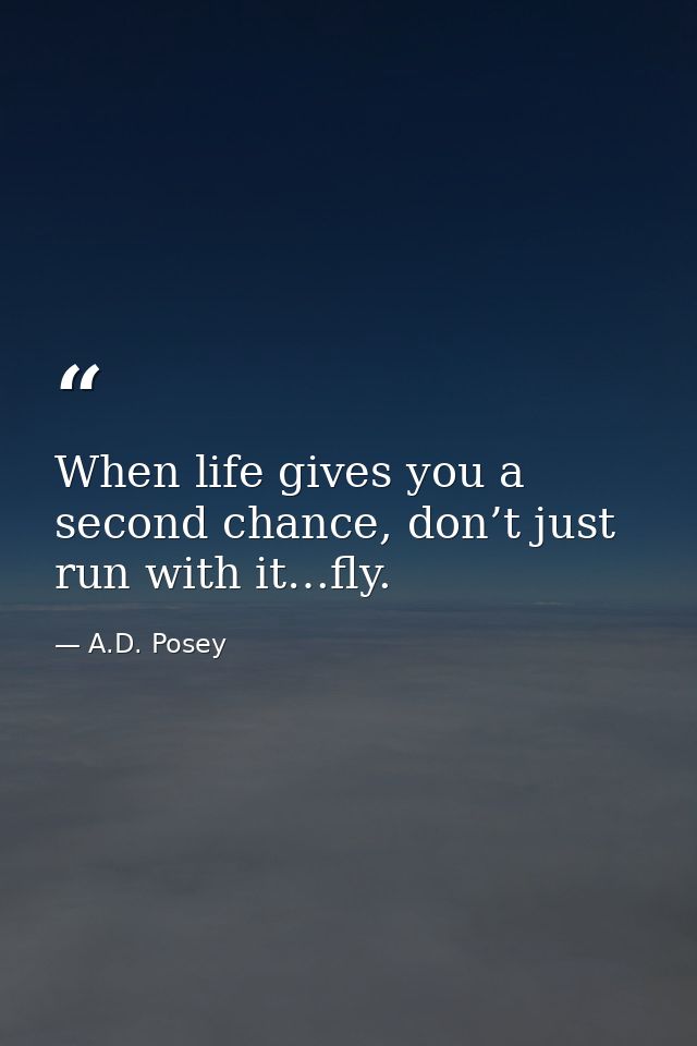 When life gives you a second chance, don’t just run with it…fly. — A.D. Posey
