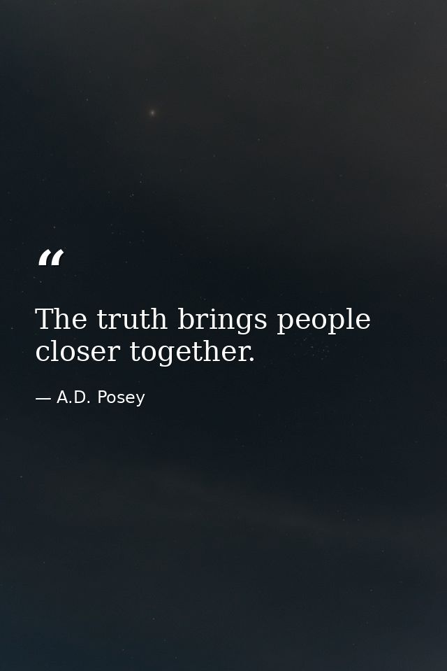 The truth brings people closer together. — A.D. Posey