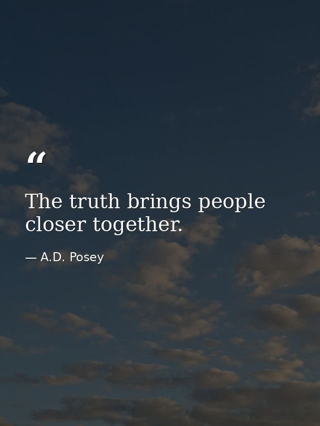 The truth brings people closer together. — A.D. Posey