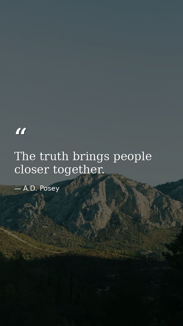 The truth brings people closer together. — A.D. Posey