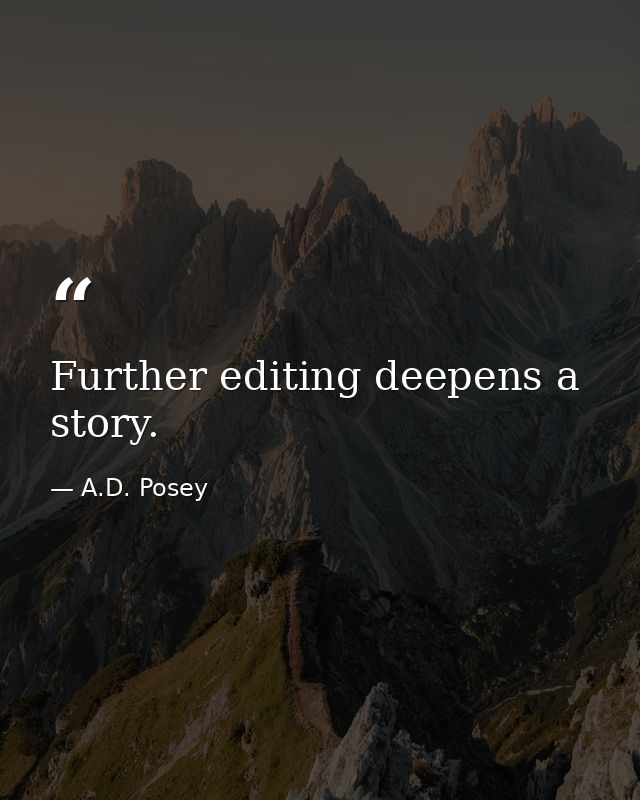 Further editing deepens a story. — A.D. Posey