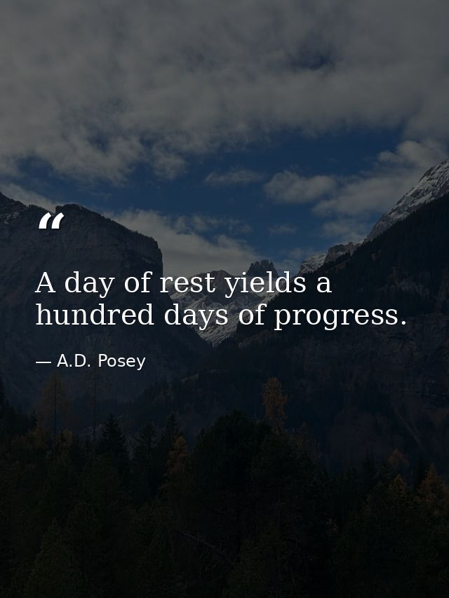 A day of rest yields a hundred days of progress. — A.D. Posey