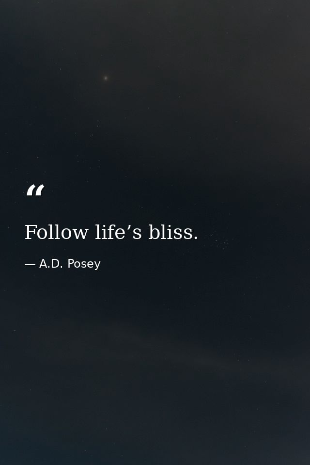 Follow life’s bliss. — A.D. Posey