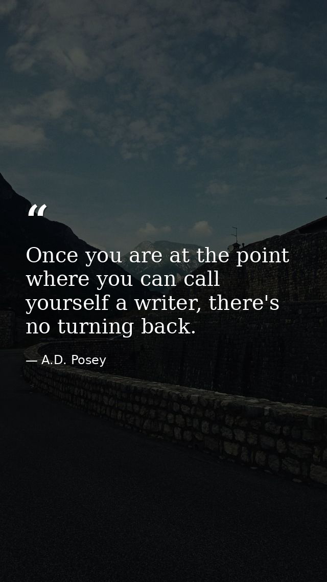 Once you are at the point where you can call yourself a writer, there's no turning back. — A.D. Posey