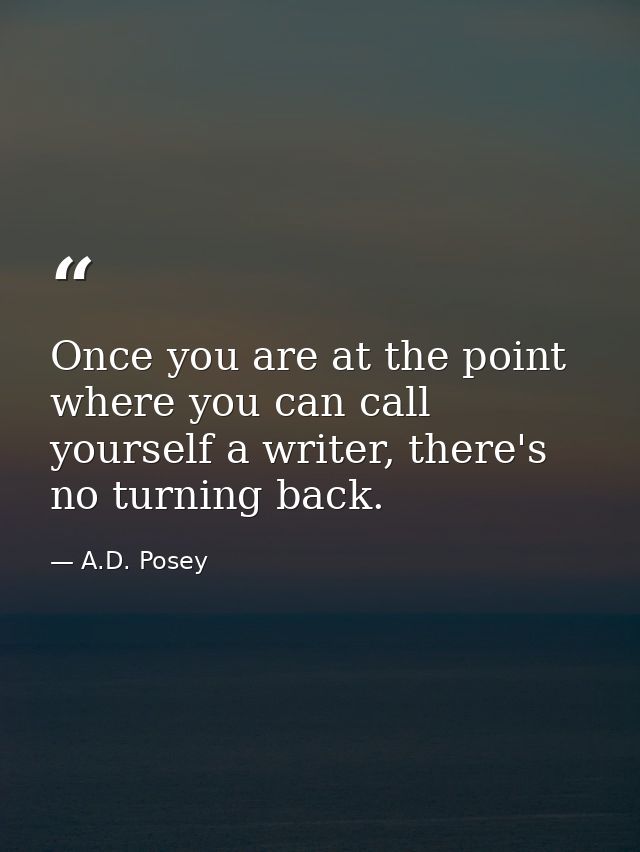 Once you are at the point where you can call yourself a writer, there's no turning back. — A.D. Posey
