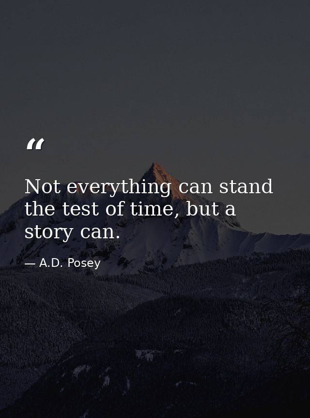 Not everything can stand the test of time, but a story can. — A.D. Posey