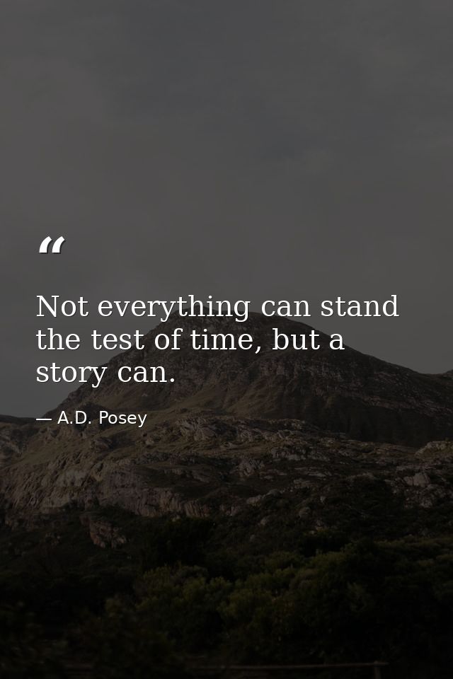 Not everything can stand the test of time, but a story can. — A.D. Posey