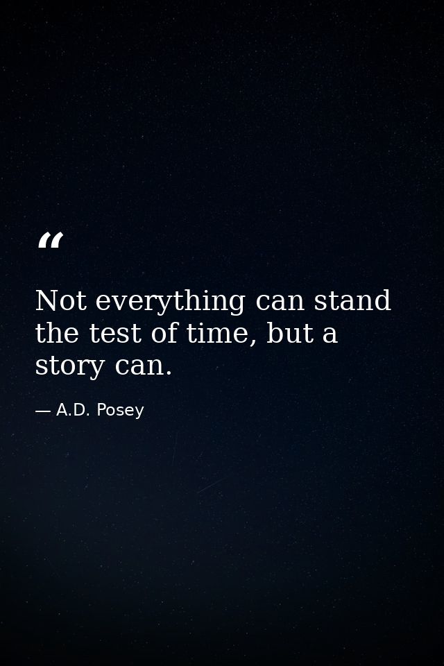Not everything can stand the test of time, but a story can. — A.D. Posey