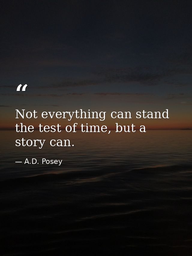 Not everything can stand the test of time, but a story can. — A.D. Posey