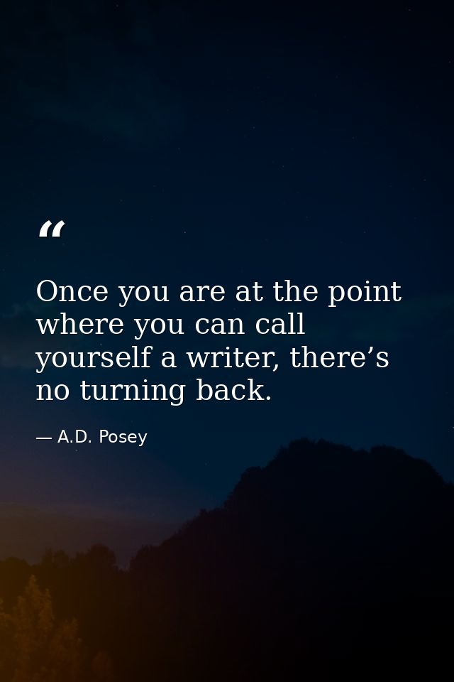 Once you are at the point where you can call yourself a writer, there’s no turning back. — A.D. Posey