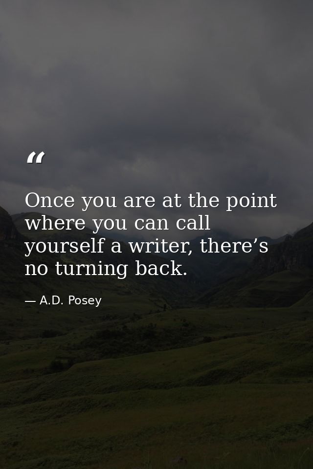 Once you are at the point where you can call yourself a writer, there’s no turning back. — A.D. Posey