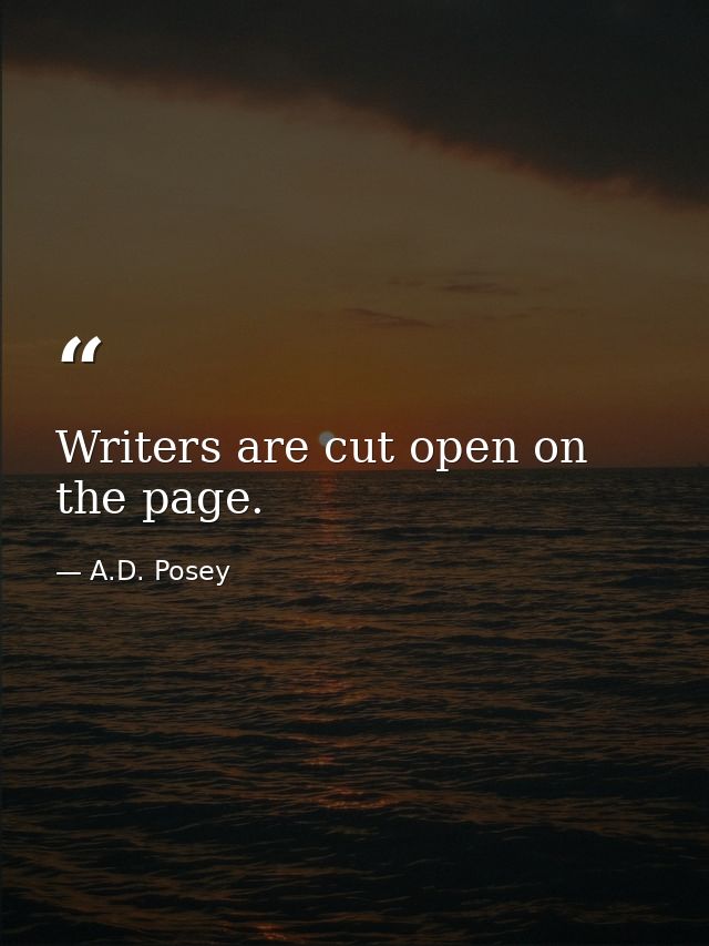 Writers are cut open on the page. — A.D. Posey