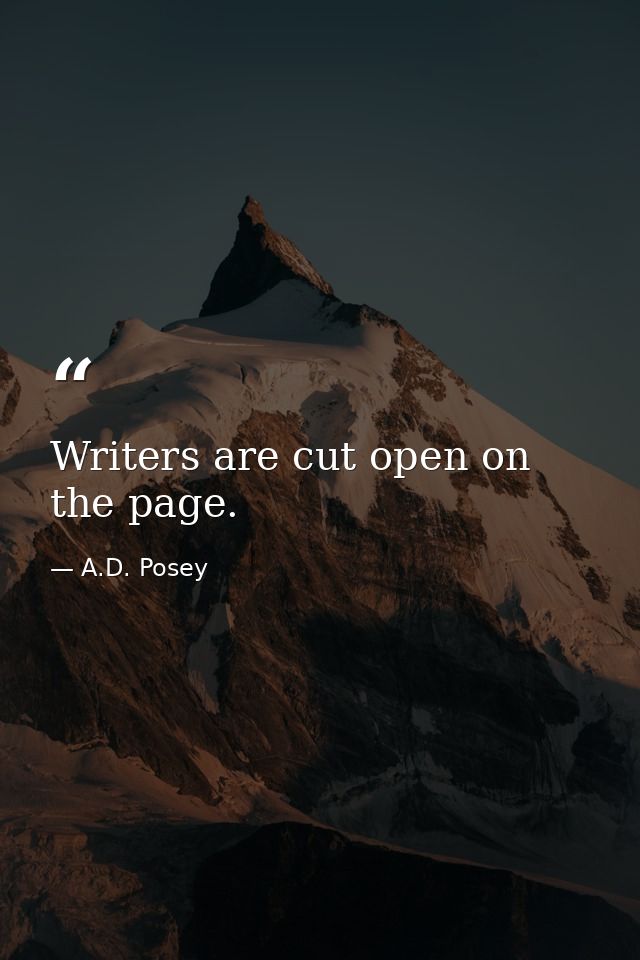 Writers are cut open on the page. — A.D. Posey