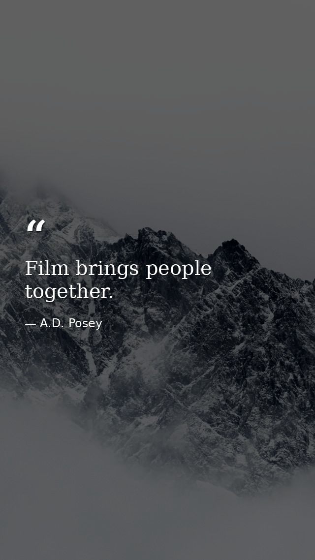 Film brings people together. — A.D. Posey
