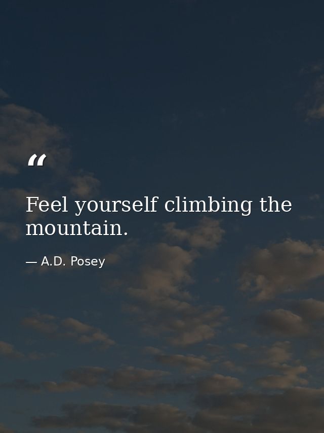 Feel yourself climbing the mountain. — A.D. Posey