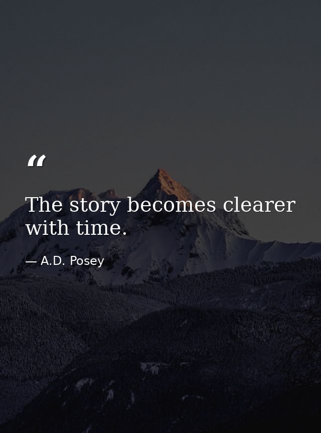 The story becomes clearer with time. — A.D. Posey