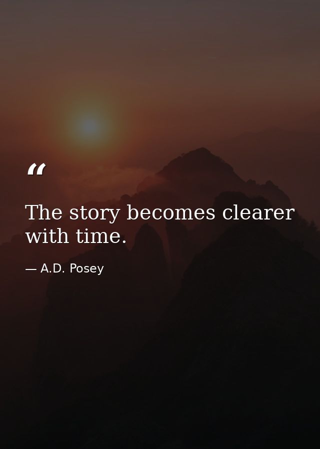 The story becomes clearer with time. — A.D. Posey