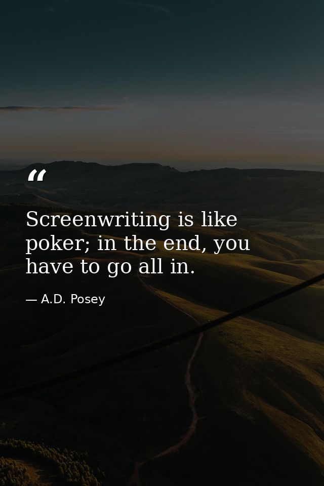 Screenwriting is like poker; in the end, you have to go all in. — A.D. Posey