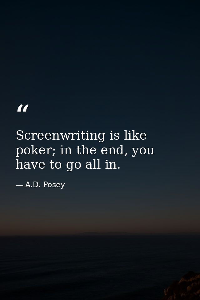 Screenwriting is like poker; in the end, you have to go all in. — A.D. Posey