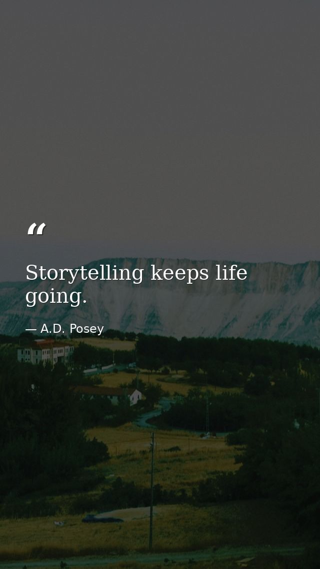 Storytelling keeps life going. — A.D. Posey