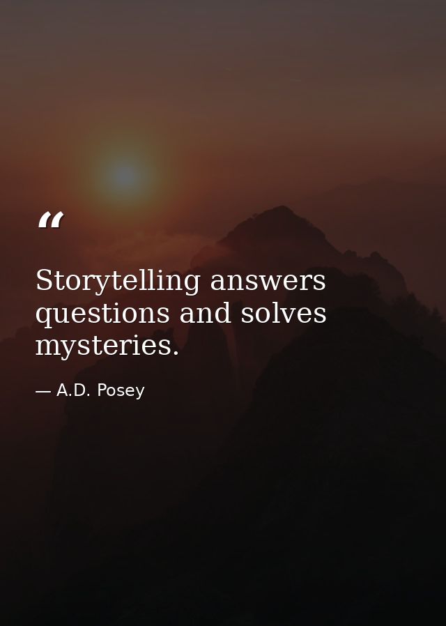 Storytelling answers questions and solves mysteries. — A.D. Posey