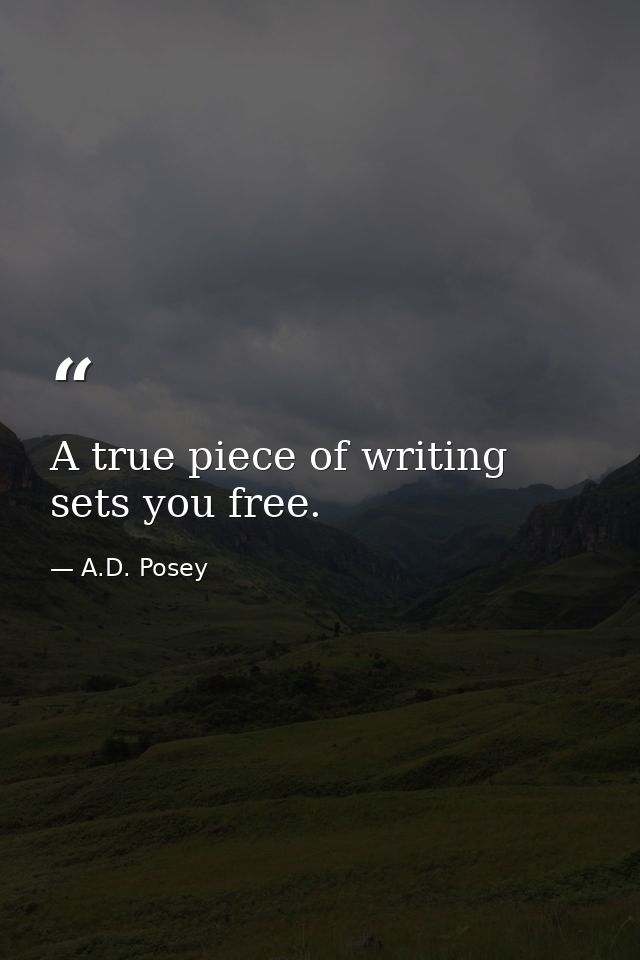 A true piece of writing sets you free. — A.D. Posey