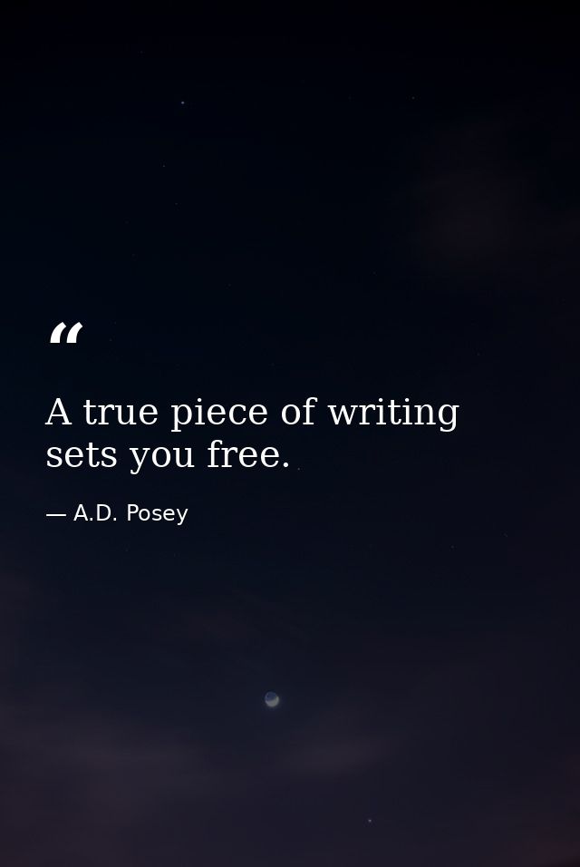 A true piece of writing sets you free. — A.D. Posey