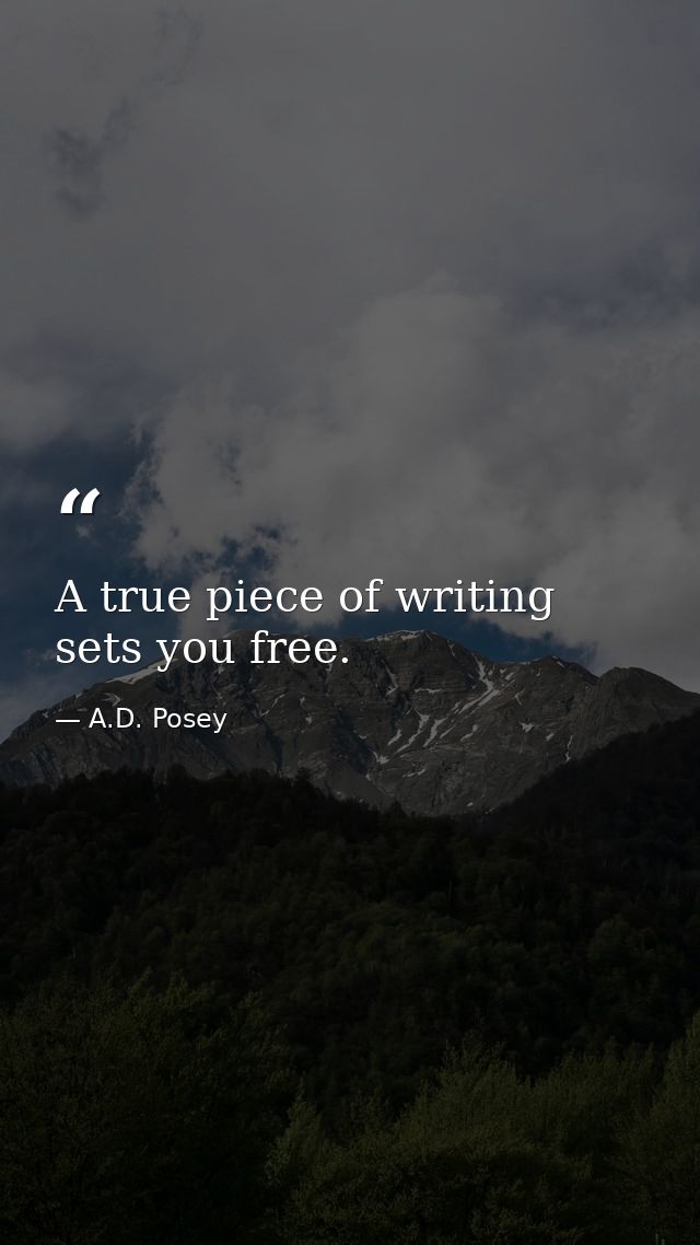 A true piece of writing sets you free. — A.D. Posey