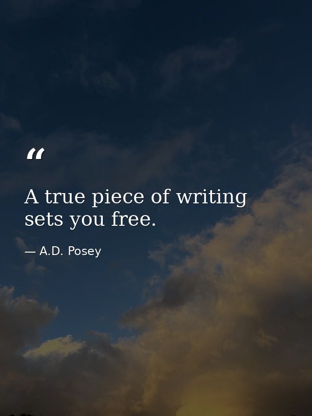 A true piece of writing sets you free. — A.D. Posey