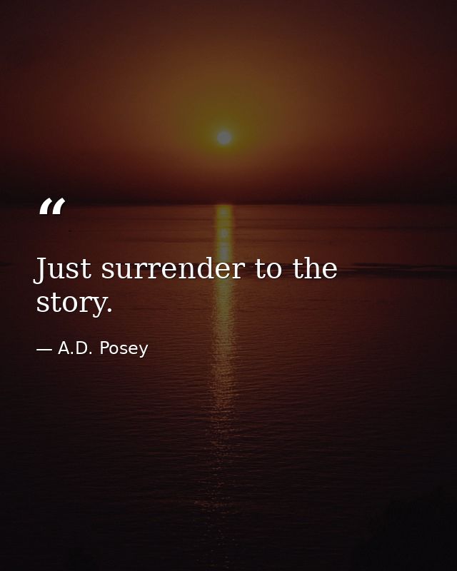 Just surrender to the story. — A.D. Posey