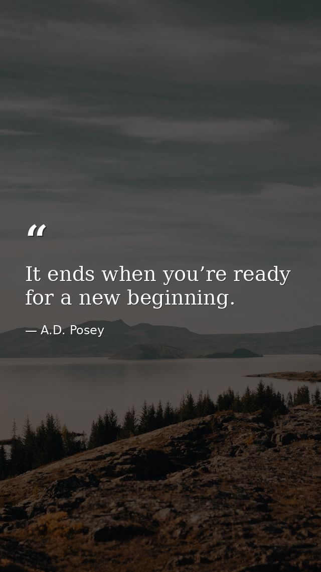 It ends when you’re ready for a new beginning. — A.D. Posey