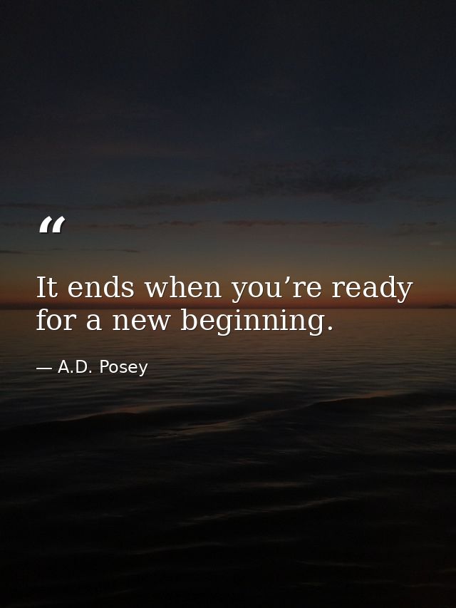 It ends when you’re ready for a new beginning. — A.D. Posey