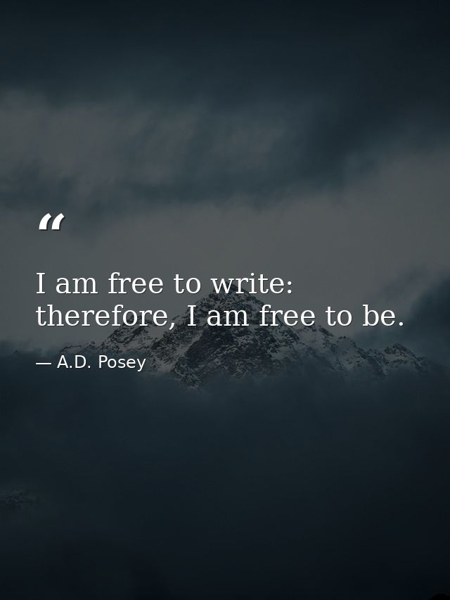 I am free to write: therefore, I am free to be. — A.D. Posey