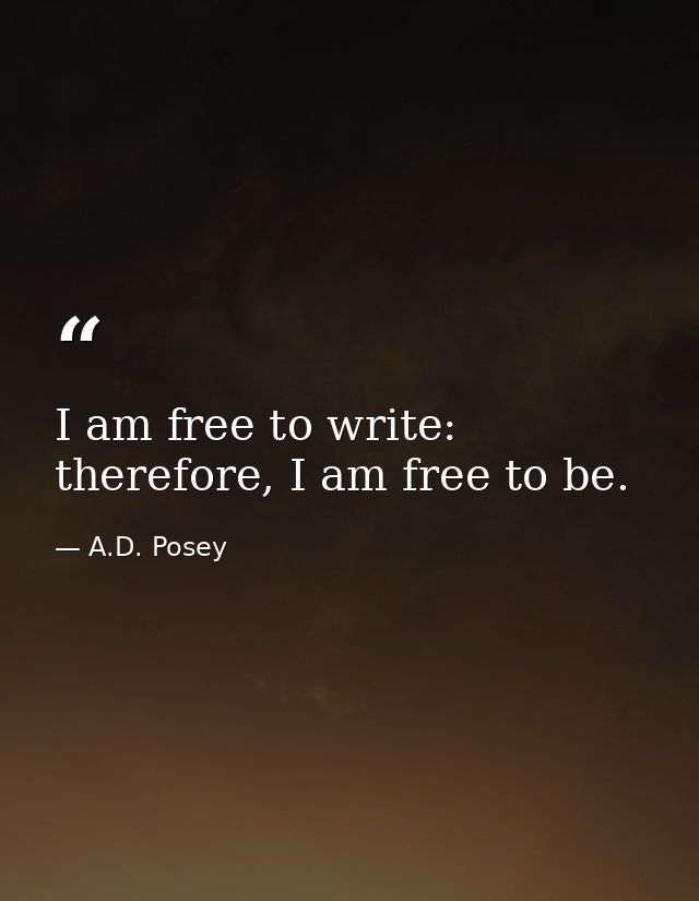 I am free to write: therefore, I am free to be. — A.D. Posey