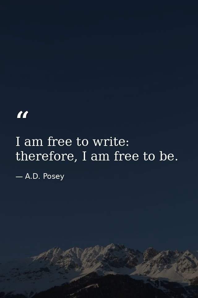 I am free to write: therefore, I am free to be. — A.D. Posey