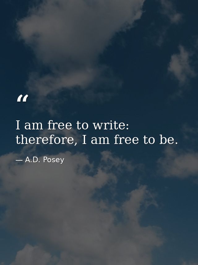 I am free to write: therefore, I am free to be. — A.D. Posey