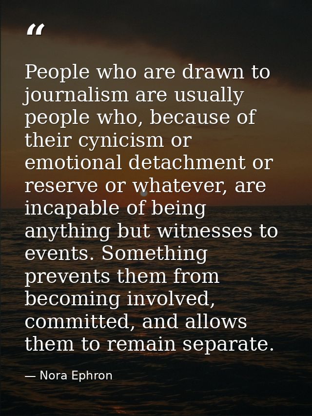 People who are drawn to journalism are usually people who, because of their cynicism or emotional detachment or reserve  — Nora Ephron