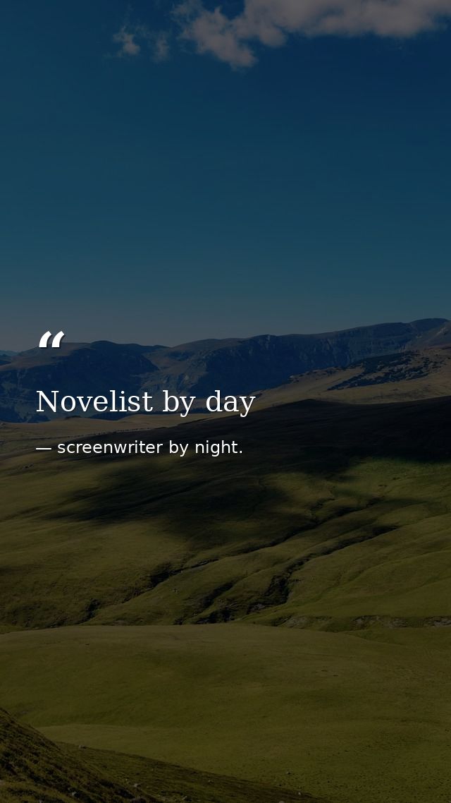 Novelist by day — screenwriter by night.