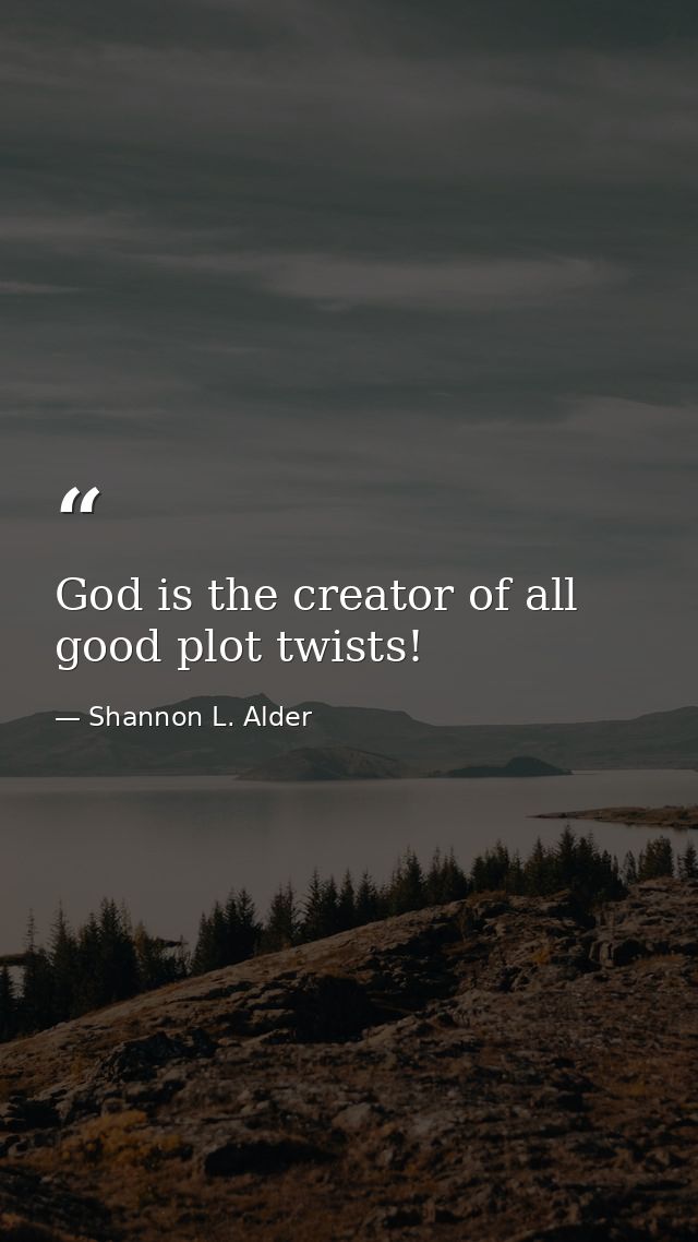 God is the creator of all good plot twists! — Shannon L. Alder