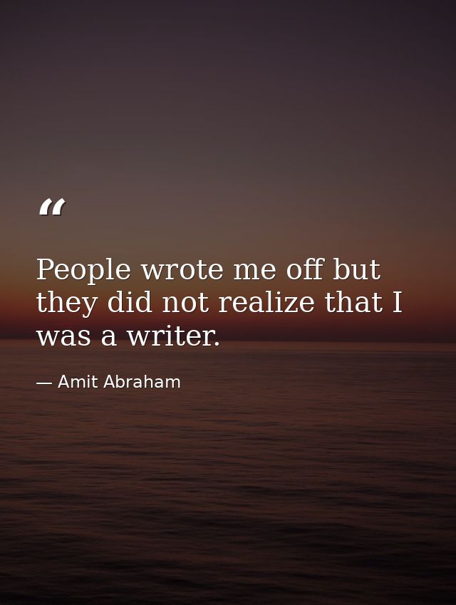 People wrote me off but they did not realize that I was a writer. — Amit Abraham
